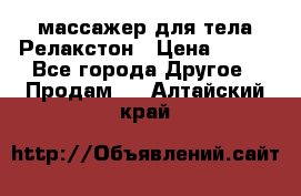 массажер для тела Релакстон › Цена ­ 600 - Все города Другое » Продам   . Алтайский край